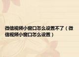 微信视频小窗口怎么设置不了（微信视频小窗口怎么设置）