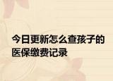 今日更新怎么查孩子的医保缴费记录