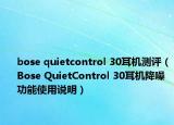 bose quietcontrol 30耳机测评（Bose QuietControl 30耳机降噪功能使用说明）