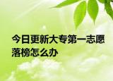 今日更新大专第一志愿落榜怎么办