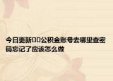 今日更新﻿﻿公积金账号去哪里查密码忘记了应该怎么做