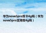 华为nova5pro双卡4g吗（华为nova5pro支持双4g吗）