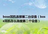 bose耳机连接第二台设备（bose耳机怎么连接第二个设备）