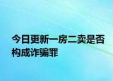 今日更新一房二卖是否构成诈骗罪