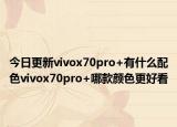 今日更新vivox70pro+有什么配色vivox70pro+哪款颜色更好看