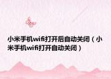 小米手机wifi打开后自动关闭（小米手机wifi打开自动关闭）