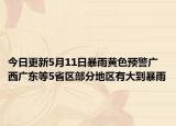 今日更新5月11日暴雨黄色预警广西广东等5省区部分地区有大到暴雨