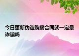 今日更新伪造购房合同就一定是诈骗吗