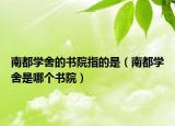 南都学舍的书院指的是（南都学舍是哪个书院）