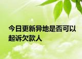 今日更新异地是否可以起诉欠款人