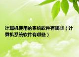 计算机使用的系统软件有哪些（计算机系统软件有哪些）
