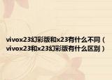 vivox23幻彩版和x23有什么不同（vivox23和x23幻彩版有什么区别）