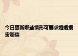 今日更新哪些情形可要求婚姻损害赔偿