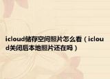 icloud储存空间照片怎么看（icloud关闭后本地照片还在吗）
