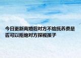 今日更新离婚后对方不给抚养费是否可以拒绝对方探视孩子