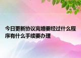 今日更新协议离婚要经过什么程序有什么手续要办理