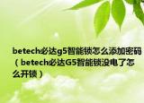 betech必达g5智能锁怎么添加密码（betech必达G5智能锁没电了怎么开锁）