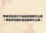 苹果手机照片不会自动旋转怎么调（苹果手机相片自动旋转怎么调）