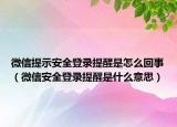 微信提示安全登录提醒是怎么回事（微信安全登录提醒是什么意思）