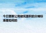 今日更新公用建筑面积的分摊标准是如何的