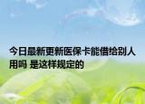 今日最新更新医保卡能借给别人用吗 是这样规定的