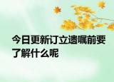 今日更新订立遗嘱前要了解什么呢