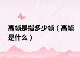 高帧是指多少帧（高帧是什么）