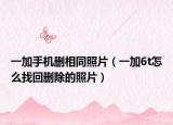 一加手机删相同照片（一加6t怎么找回删除的照片）