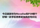 今日更新华为Nova8se和P30哪个好哪一款手机有着更加高的性价比