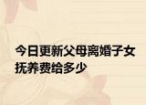 今日更新父母离婚子女抚养费给多少