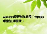 wpsppt模板制作教程（wpsppt模板在哪里找）
