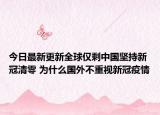 今日最新更新全球仅剩中国坚持新冠清零 为什么国外不重视新冠疫情