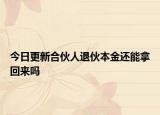 今日更新合伙人退伙本金还能拿回来吗