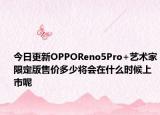 今日更新OPPOReno5Pro+艺术家限定版售价多少将会在什么时候上市呢