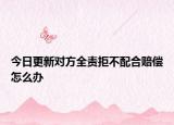 今日更新对方全责拒不配合赔偿怎么办
