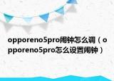 opporeno5pro闹钟怎么调（opporeno5pro怎么设置闹钟）
