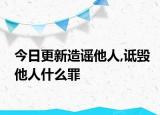 今日更新造谣他人,诋毁他人什么罪