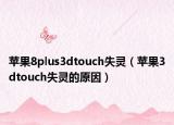 苹果8plus3dtouch失灵（苹果3dtouch失灵的原因）