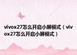 vivox27怎么开启小屏模式（vivox27怎么开启小屏模式）