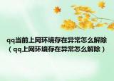 qq当前上网环境存在异常怎么解除（qq上网环境存在异常怎么解除）