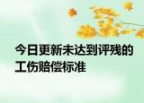 今日更新未达到评残的工伤赔偿标准