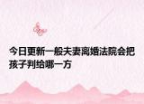 今日更新一般夫妻离婚法院会把孩子判给哪一方