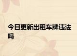 今日更新出租车牌违法吗