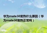 华为mate30发热什么原因（华为mate30发热正常吗）