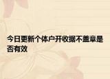 今日更新个体户开收据不盖章是否有效