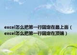 excel怎么把第一行固定在最上面（excel怎么把第一行固定在顶端）