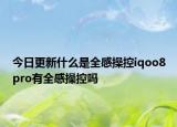 今日更新什么是全感操控iqoo8pro有全感操控吗