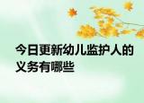 今日更新幼儿监护人的义务有哪些
