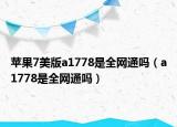 苹果7美版a1778是全网通吗（a1778是全网通吗）