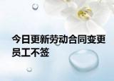 今日更新劳动合同变更员工不签